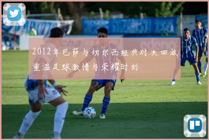 2012年巴萨与切尔西经典对决回放重温足球激情与荣耀时刻