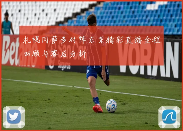 札幌冈萨多对阵东京精彩直播全程回顾与赛后分析