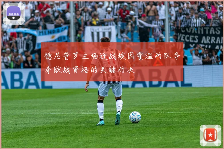 德尼普罗主场迎战埃因霍温两队争夺欧战资格的关键对决
