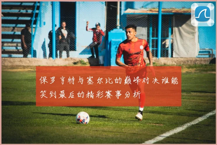 保罗亨特与塞尔比的巅峰对决谁能笑到最后的精彩赛事分析