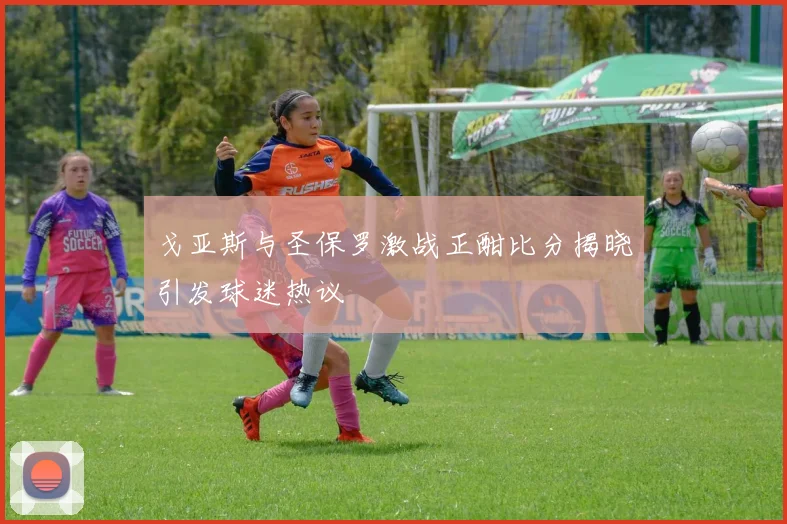 戈亚斯与圣保罗激战正酣比分揭晓引发球迷热议