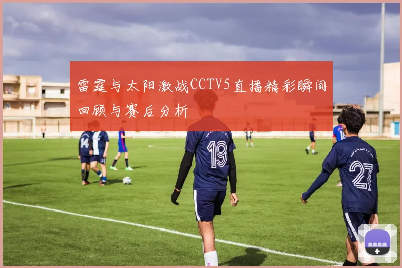 雷霆与太阳激战CCTV5直播精彩瞬间回顾与赛后分析