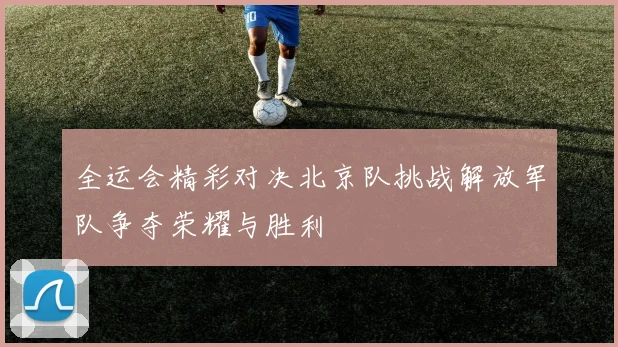 全运会精彩对决北京队挑战解放军队争夺荣耀与胜利