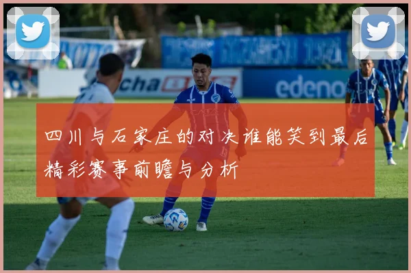 四川与石家庄的对决谁能笑到最后精彩赛事前瞻与分析
