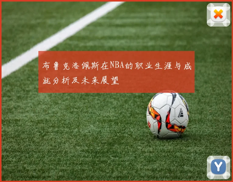 布鲁克洛佩斯在NBA的职业生涯与成就分析及未来展望
