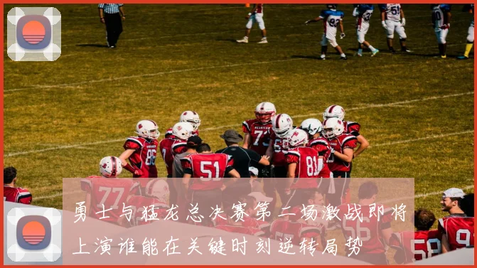 勇士与猛龙总决赛第二场激战即将上演谁能在关键时刻逆转局势