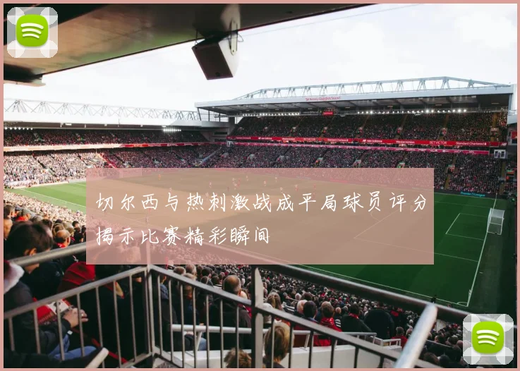 切尔西与热刺激战成平局球员评分揭示比赛精彩瞬间