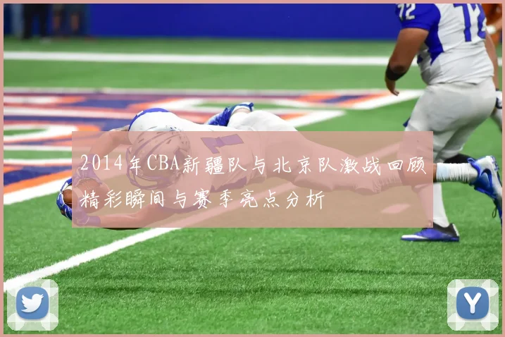 2014年CBA新疆队与北京队激战回顾精彩瞬间与赛季亮点分析