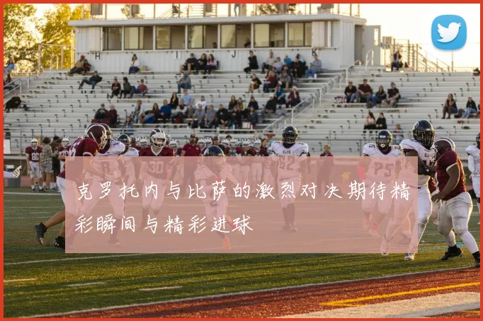 克罗托内与比萨的激烈对决期待精彩瞬间与精彩进球