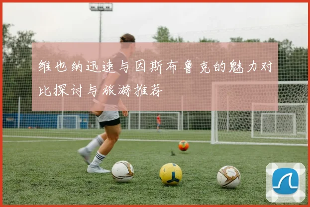 维也纳迅速与因斯布鲁克的魅力对比探讨与旅游推荐