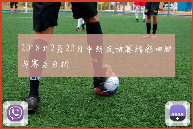 2018年2月23日中新友谊赛精彩回顾与赛后分析